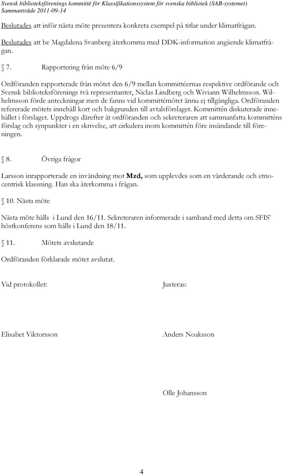 Wilhelmsson. Wilhelmsson förde anteckningar men de fanns vid kommittémötet ännu ej tillgängliga. Ordföranden refererade mötets innehåll kort och bakgrunden till avtalsförslaget.
