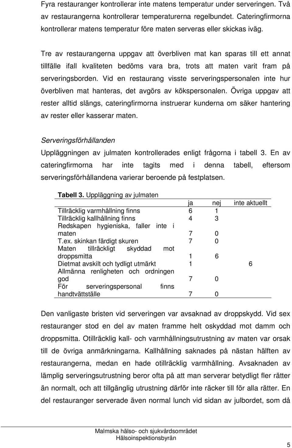 Tre av restaurangerna uppgav att överbliven mat kan sparas till ett annat tillfälle ifall kvaliteten bedöms vara bra, trots att maten varit fram på serveringsborden.