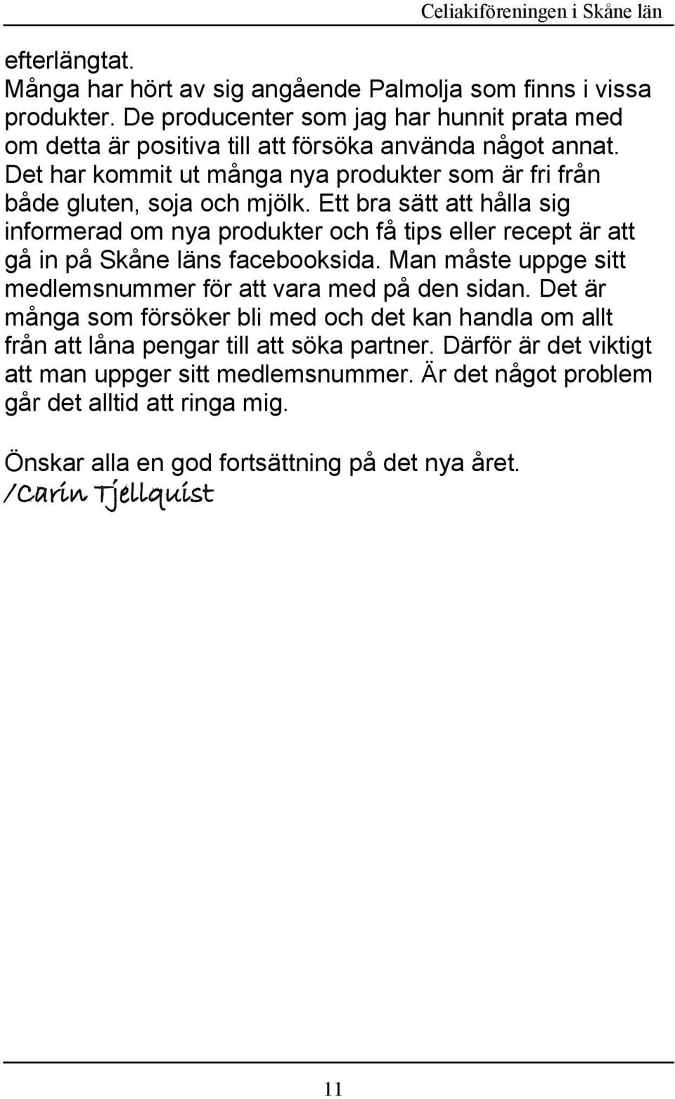 Ett bra sätt att hålla sig informerad om nya produkter och få tips eller recept är att gå in på Skåne läns facebooksida. Man måste uppge sitt medlemsnummer för att vara med på den sidan.