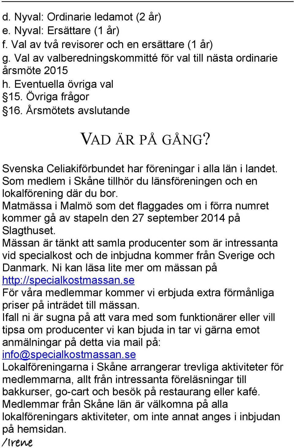 Som medlem i Skåne tillhör du länsföreningen och en lokalförening där du bor. Matmässa i Malmö som det flaggades om i förra numret kommer gå av stapeln den 27 september 2014 på Slagthuset.