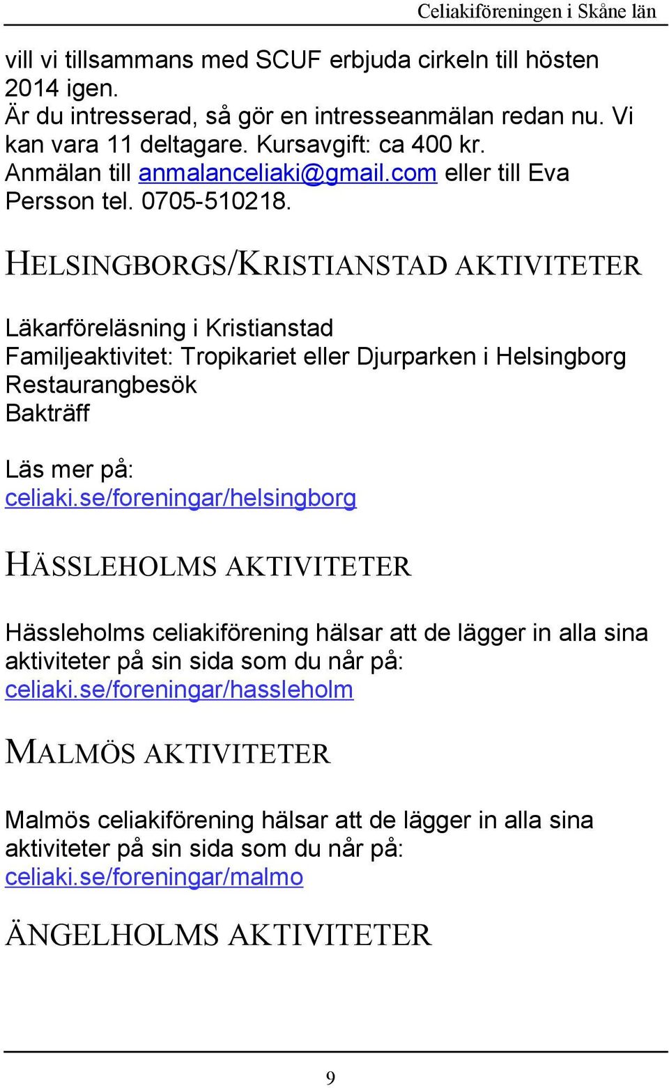 HELSINGBORGS/KRISTIANSTAD AKTIVITETER Läkarföreläsning i Kristianstad Familjeaktivitet: Tropikariet eller Djurparken i Helsingborg Restaurangbesök Bakträff Läs mer på: celiaki.