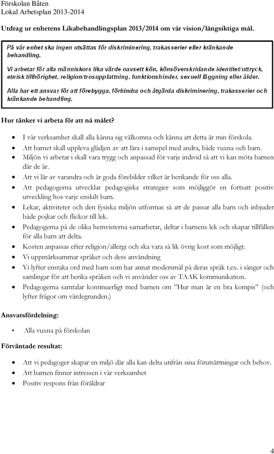 Miljön vi arbetar i skall vara trygg och anpassad för varje individ så att vi kan möta barnen där de är. Att vi lär av varandra och är goda förebilder vilket är berikande för oss alla.