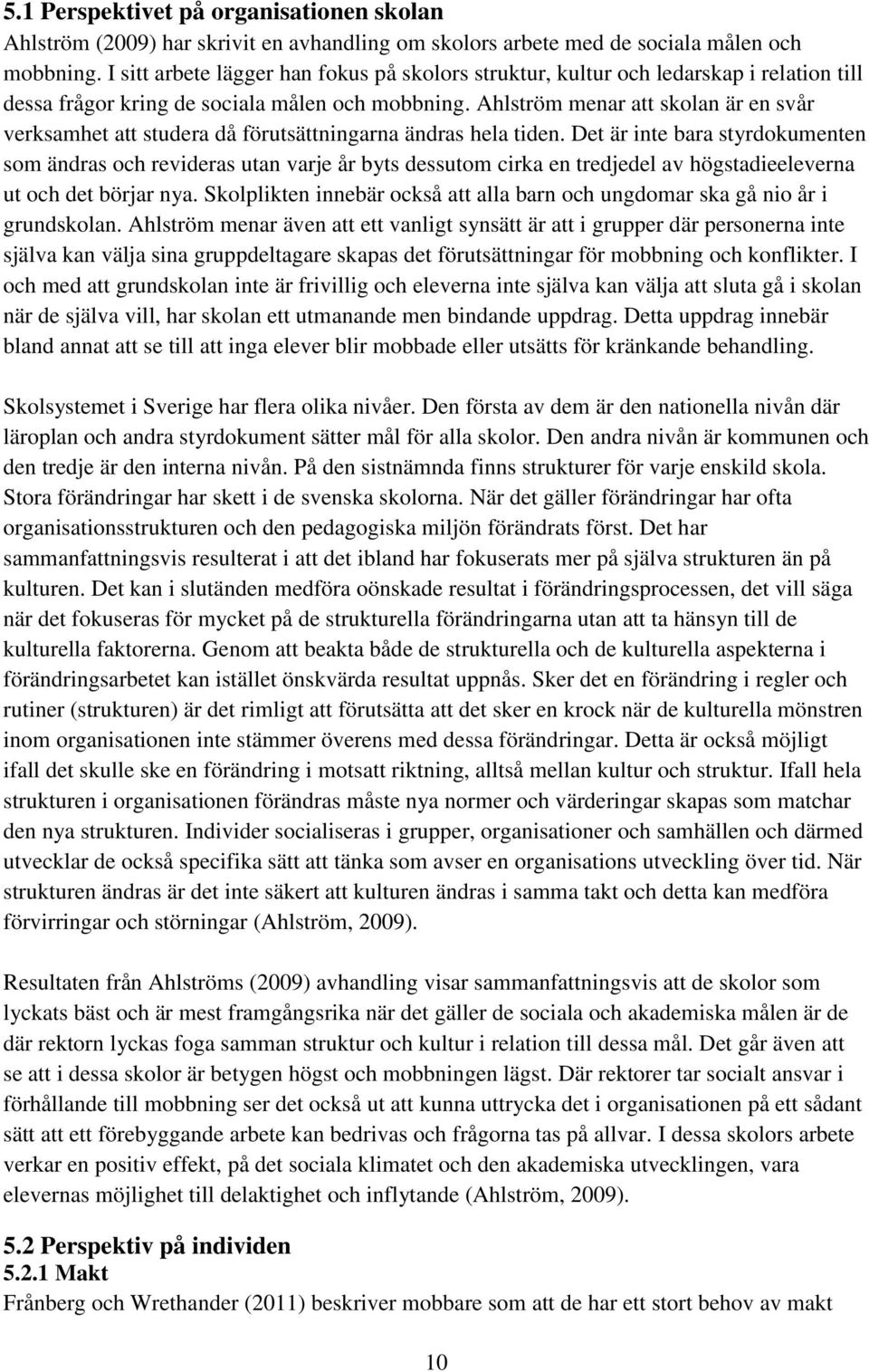 Ahlström menar att skolan är en svår verksamhet att studera då förutsättningarna ändras hela tiden.