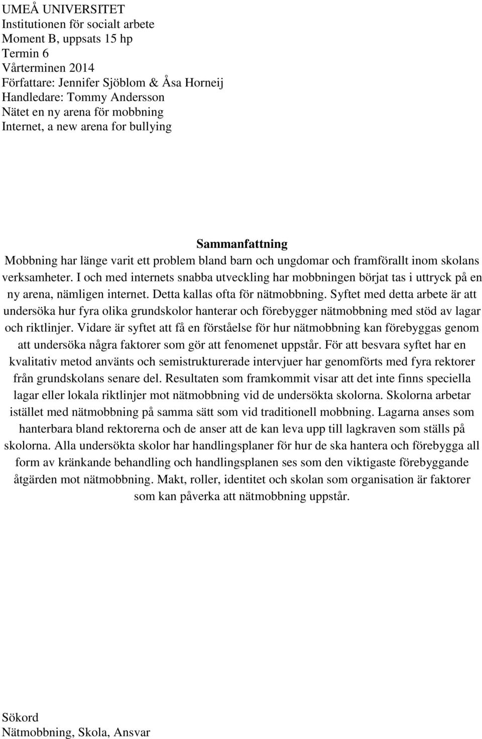 I och med internets snabba utveckling har mobbningen börjat tas i uttryck på en ny arena, nämligen internet. Detta kallas ofta för nätmobbning.