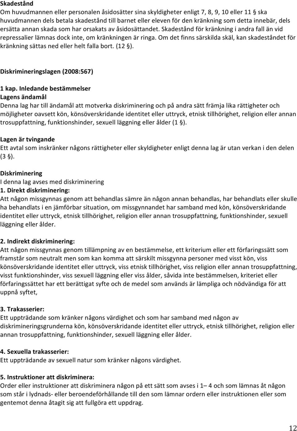 Om det finns särskilda skäl, kan skadeståndet för kränkning sättas ned eller helt falla bort. (12 ). Diskrimineringslagen (2008:567) 1 kap.