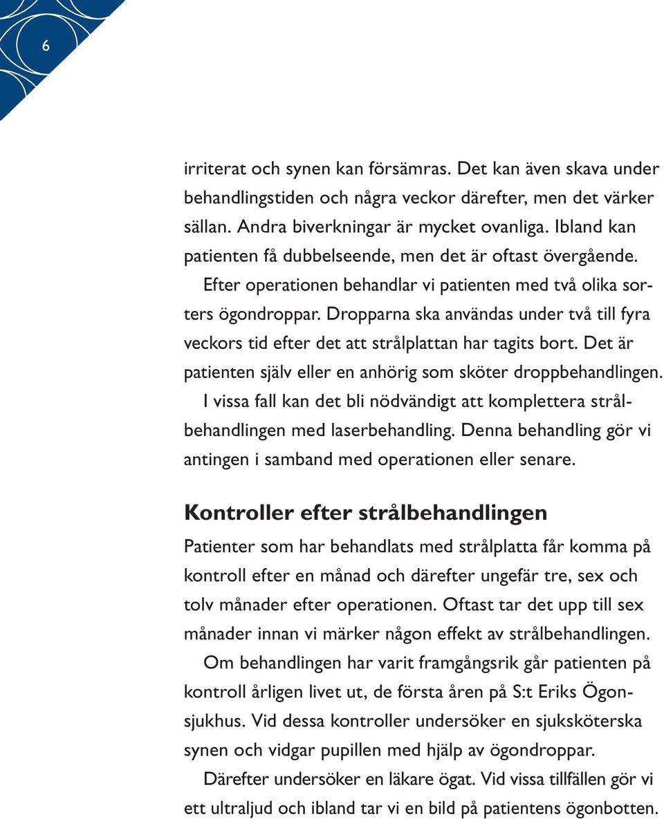 Dropparna ska användas under två till fyra veckors tid efter det att strålplattan har tagits bort. Det är patienten själv eller en anhörig som sköter droppbehandlingen.