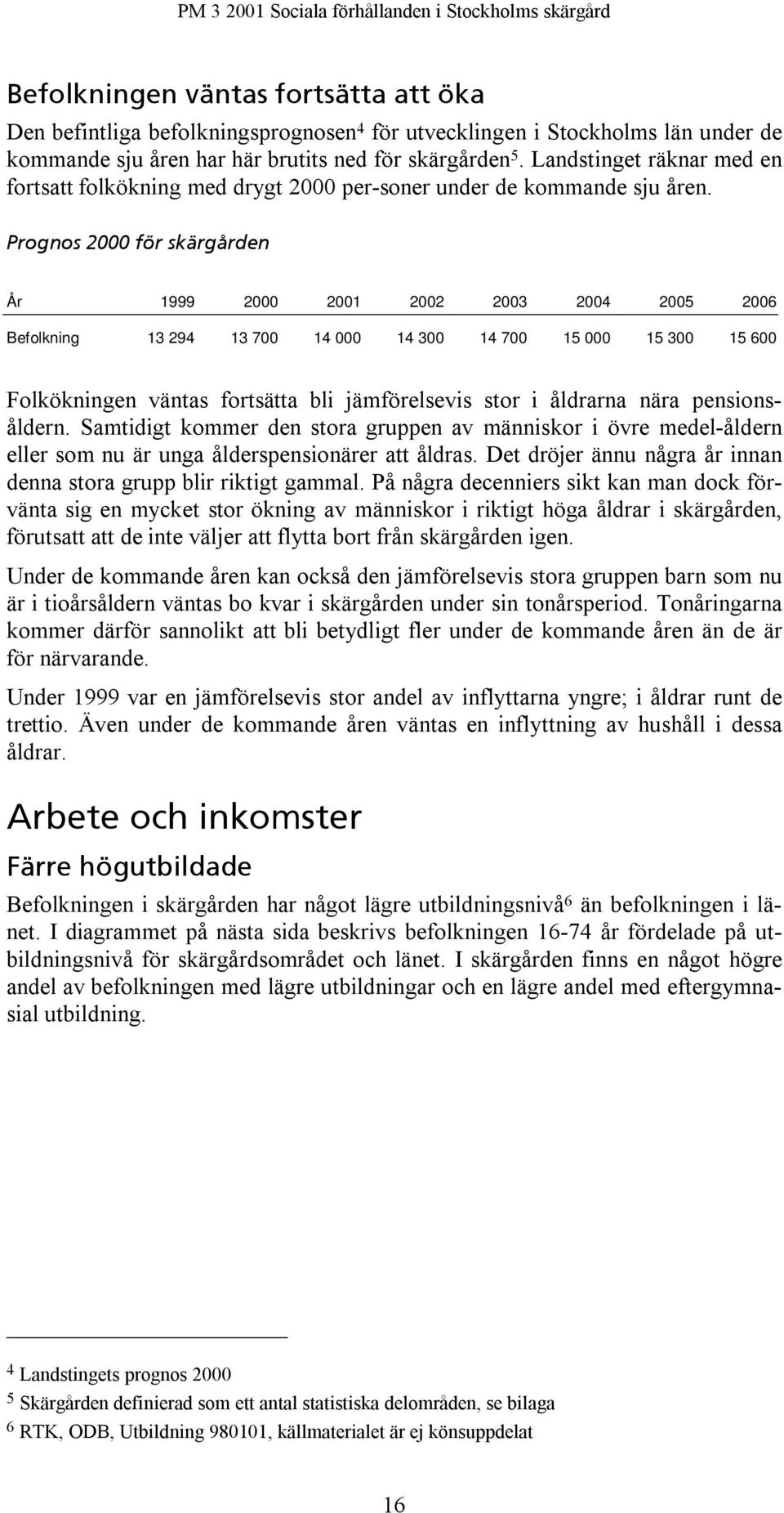 Prognos 2000 för skärgården År 1999 2000 2001 2002 2003 2004 2005 2006 Befolkning 13 294 13 700 14 000 14 300 14 700 15 000 15 300 15 600 Folkökningen väntas fortsätta bli jämförelsevis stor i