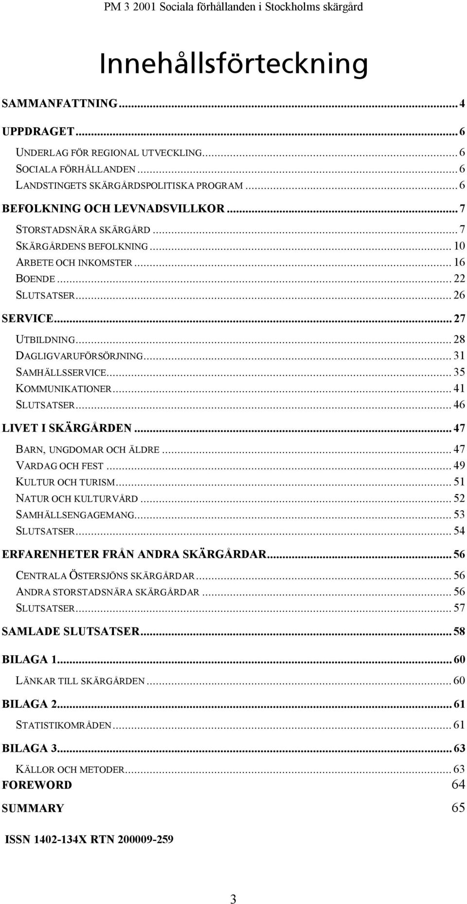 .. 35 KOMMUNIKATIONER... 41 SLUTSATSER... 46 LIVET I SKÄRGÅRDEN... 47 BARN, UNGDOMAR OCH ÄLDRE... 47 VARDAG OCH FEST... 49 KULTUR OCH TURISM... 51 NATUR OCH KULTURVÅRD... 52 SAMHÄLLSENGAGEMANG.
