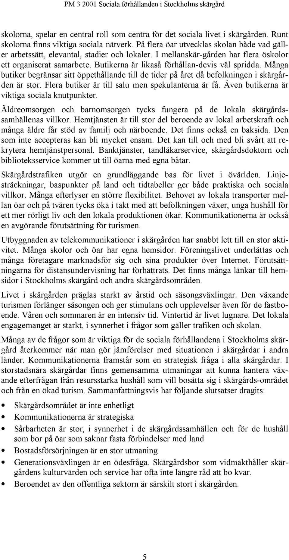 Butikerna är likaså förhållan-devis väl spridda. Många butiker begränsar sitt öppethållande till de tider på året då befolkningen i skärgården är stor.