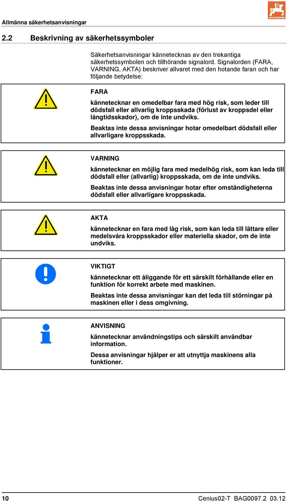 kroppsskada (förlust av kroppsdel eller långtidsskador), om de inte undviks. Beaktas inte dessa anvisningar hotar omedelbart dödsfall eller allvarligare kroppsskada.