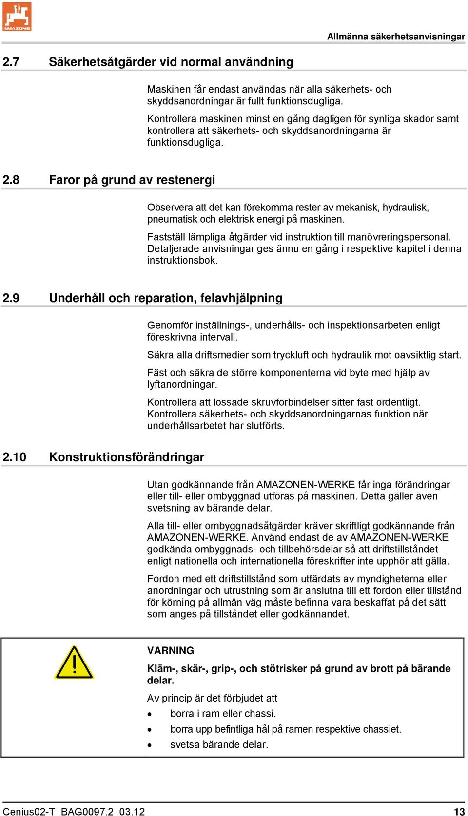 8 Faror på grund av restenergi Observera att det kan förekomma rester av mekanisk, hydraulisk, pneumatisk och elektrisk energi på maskinen.