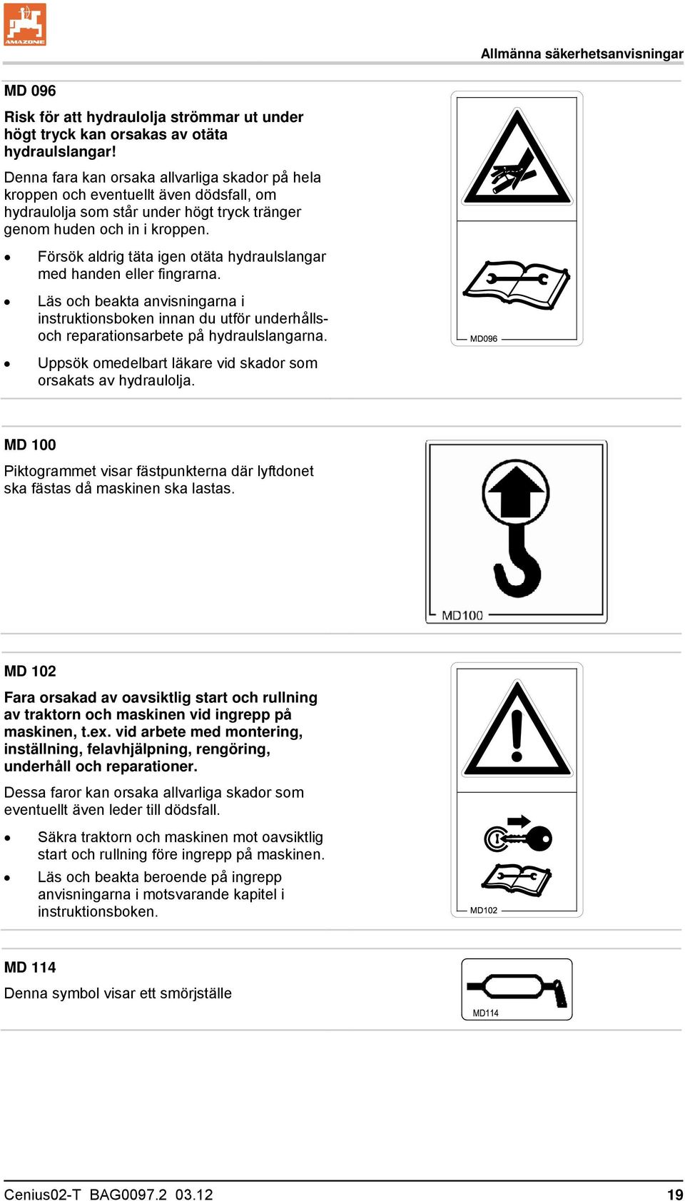 Försök aldrig täta igen otäta hydraulslangar med handen eller fingrarna. Läs och beakta anvisningarna i instruktionsboken innan du utför underhållsoch reparationsarbete på hydraulslangarna.