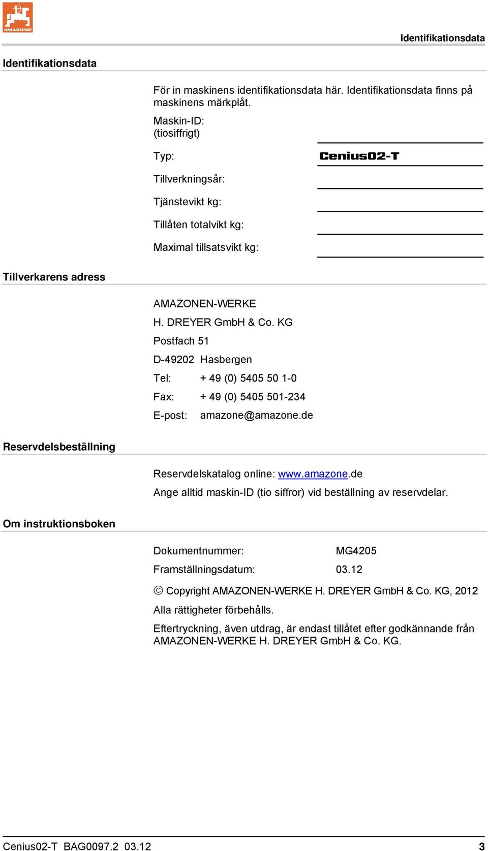 KG Postfach 51 D-49202 Hasbergen Tel: + 49 (0) 5405 50 1-0 Fax: + 49 (0) 5405 501-234 E-post: amazone@amazone.de Reservdelsbeställning Reservdelskatalog online: www.amazone.de Ange alltid maskin-id (tio siffror) vid beställning av reservdelar.