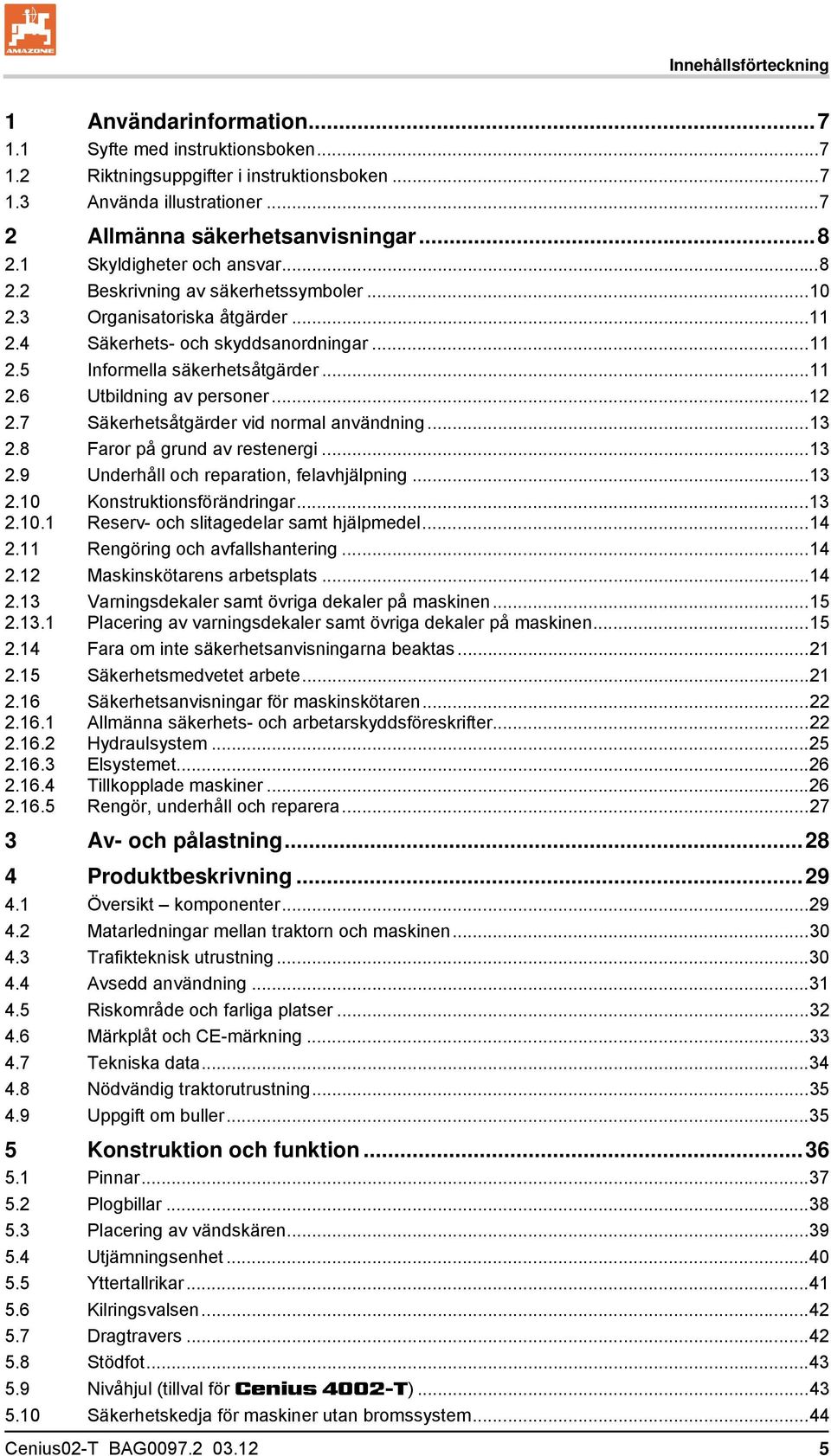 ..12 2.7 Säkerhetsåtgärder vid normal användning...13 2.8 Faror på grund av restenergi...13 2.9 Underhåll och reparation, felavhjälpning...13 2.10 2.10.1 Konstruktionsförändringar.
