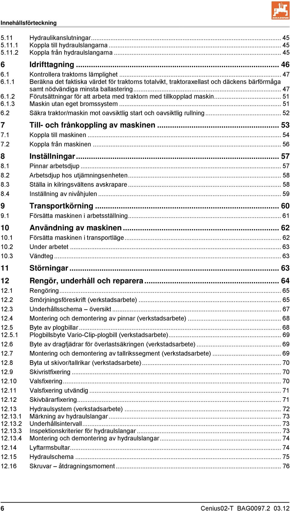 .. 51 6.1.3 Maskin utan eget bromssystem... 51 6.2 Säkra traktor/maskin mot oavsiktlig start och oavsiktlig rullning... 52 7 Till- och frånkoppling av maskinen... 53 7.1 Koppla till maskinen... 54 7.