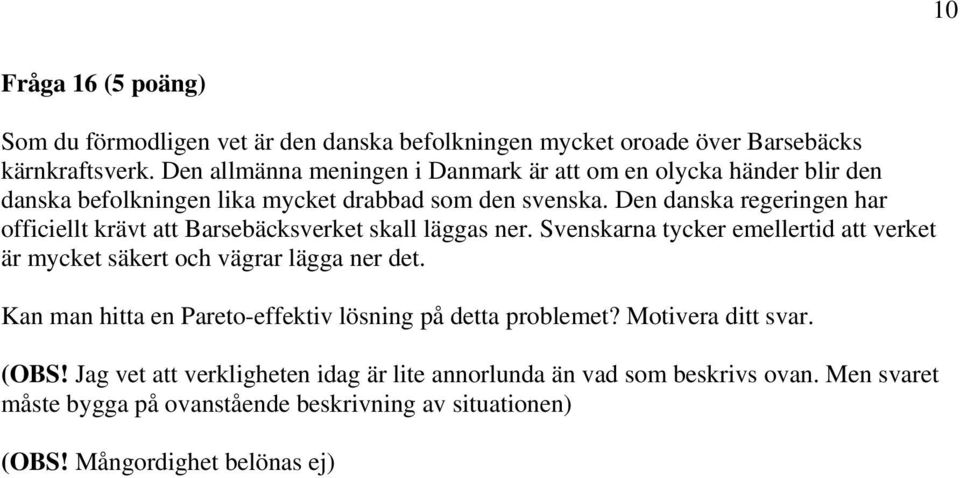 Den danska regeringen har officiellt krävt att Barsebäcksverket skall läggas ner. Svenskarna tycker emellertid att verket är mycket säkert och vägrar lägga ner det.