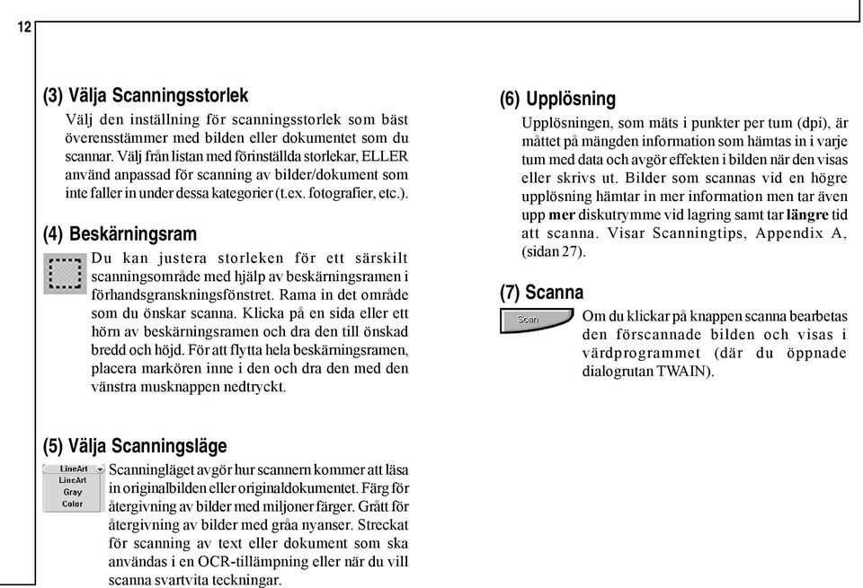 (4) Beskärningsram Du kan justera storleken för ett särskilt scanningsområde med hjälp av beskärningsramen i förhandsgranskningsfönstret. Rama in det område som du önskar scanna.