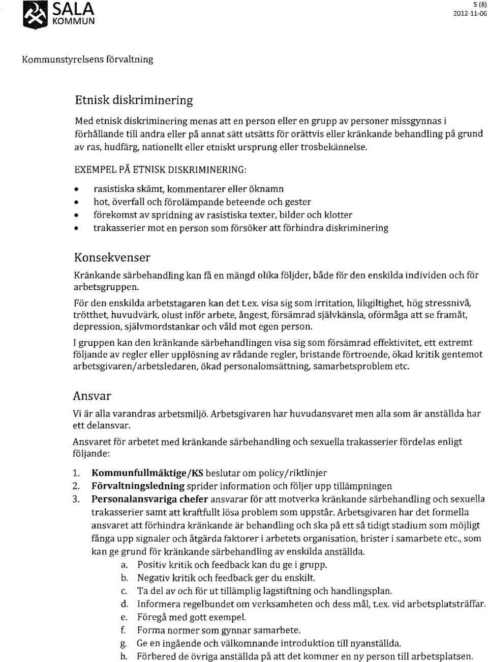 EXEMPEL PÅ ETNlSK DlSKRIMlNERlNG: rasistiska skämt, kommentarer eller öknamn hot, överfall och förolämpande beteende och gester förekomst av spridning av rasistiska texter, bilder och klotter