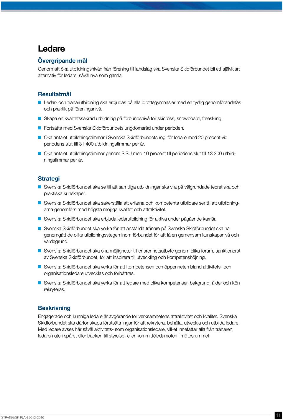 Skapa en kvalitetssäkrad utbildning på förbundsnivå för skicross, snowboard, freeskiing. Fortsätta med Svenska Skidförbundets ungdomsråd under perioden.