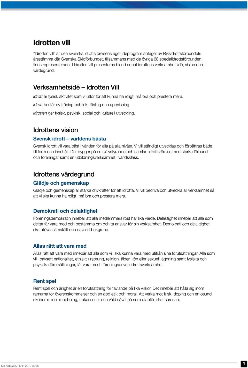 Verksamhetsidé Idrotten Vill Idrott är fysisk aktivitet som vi utför för att kunna ha roligt, må bra och prestera mera. Idrott består av träning och lek, tävling och uppvisning.