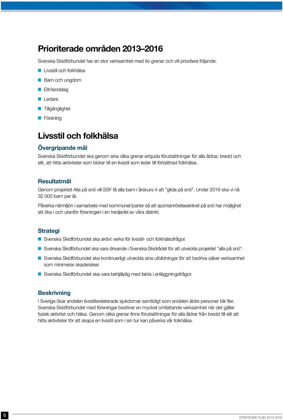livsstil som leder till förbättrad folkhälsa. Resultatmål Genom projektet Alla på snö vill SSF få alla barn i årskurs 4 att glida på snö. Under 2016 ska vi nå 32 000 barn per år.