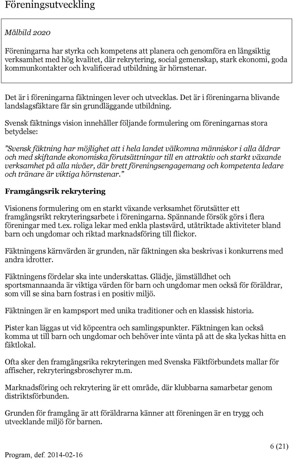 Svensk fäktnings vision innehåller följande formulering om föreningarnas stora betydelse: Svensk fäktning har möjlighet att i hela landet välkomna människor i alla åldrar och med skiftande ekonomiska