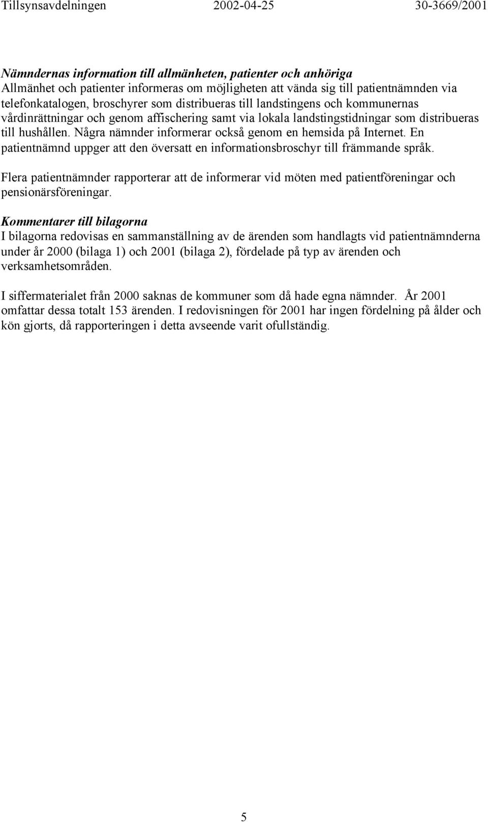 En patientnämnd uppger att den översatt en sbroschyr till främmande språk. Flera patientnämnder rapporterar att de informerar vid möten med patientföreningar och pensionärsföreningar.