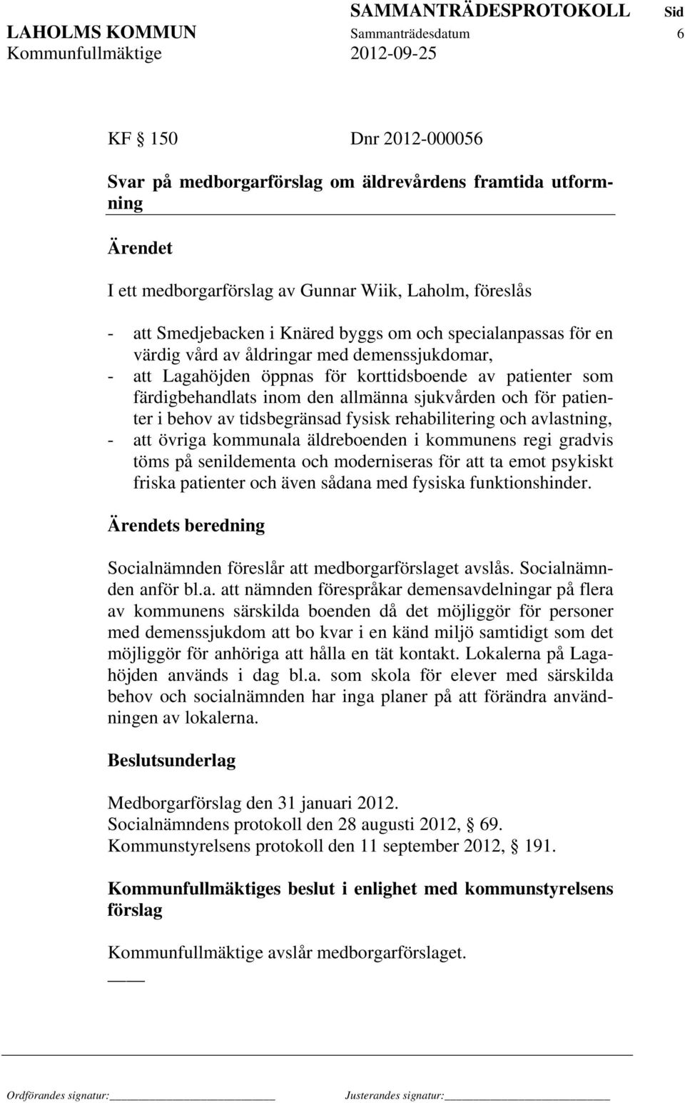 sjukvården och för patienter i behov av tidsbegränsad fysisk rehabilitering och avlastning, - att övriga kommunala äldreboenden i kommunens regi gradvis töms på senildementa och moderniseras för att