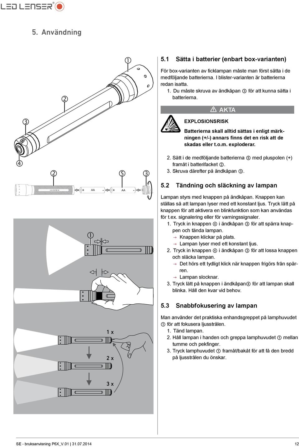 Sätt i de medföljande batterierna 5 med pluspolen (+) framåt i batterifacket 2. 3. Skruva därefter på ändkåpan 3. + AA - AA LED LENSER * P6X X + - 1 5.