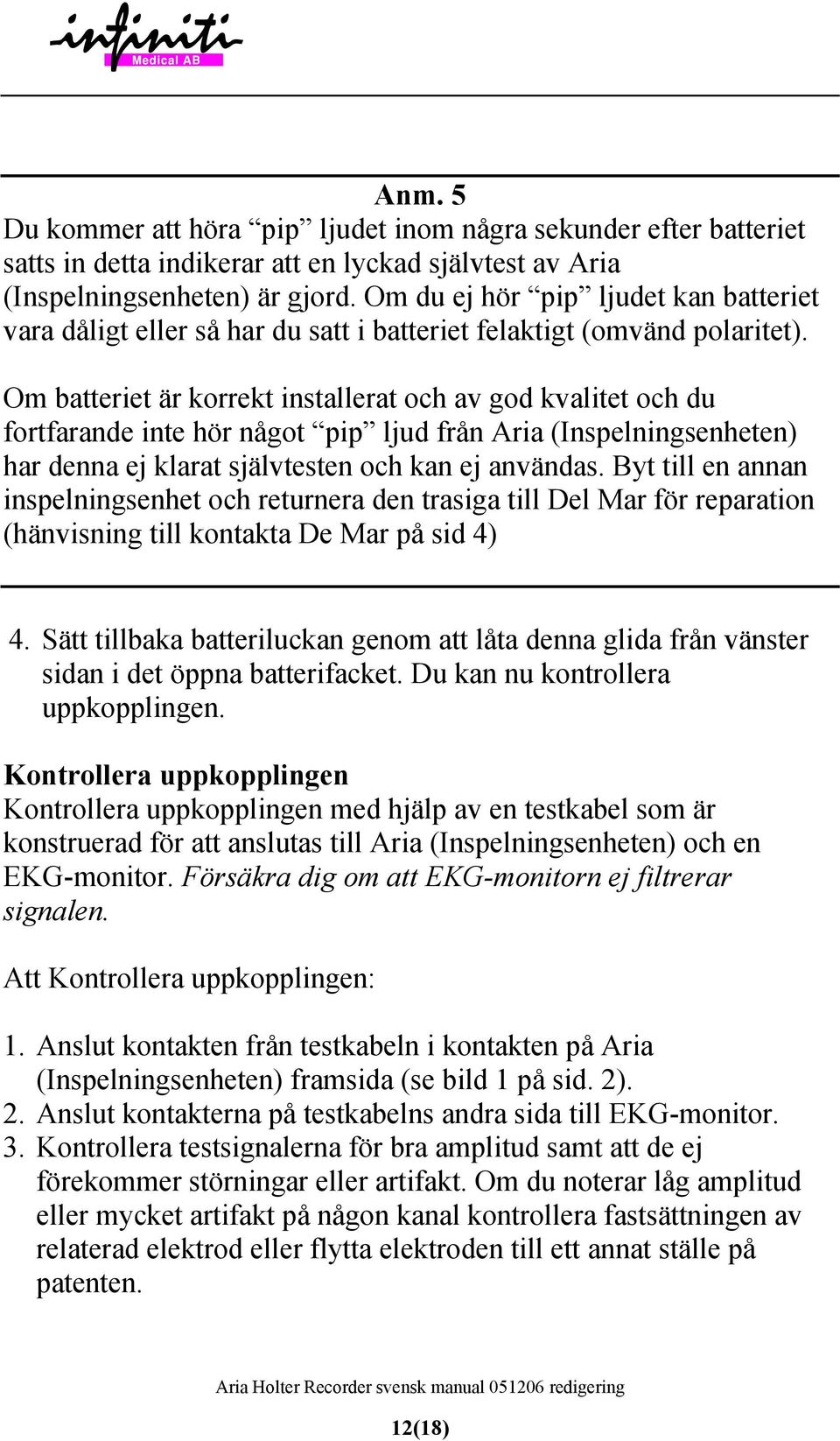 Om batteriet är korrekt installerat och av god kvalitet och du fortfarande inte hör något pip ljud från Aria (Inspelningsenheten) har denna ej klarat självtesten och kan ej användas.