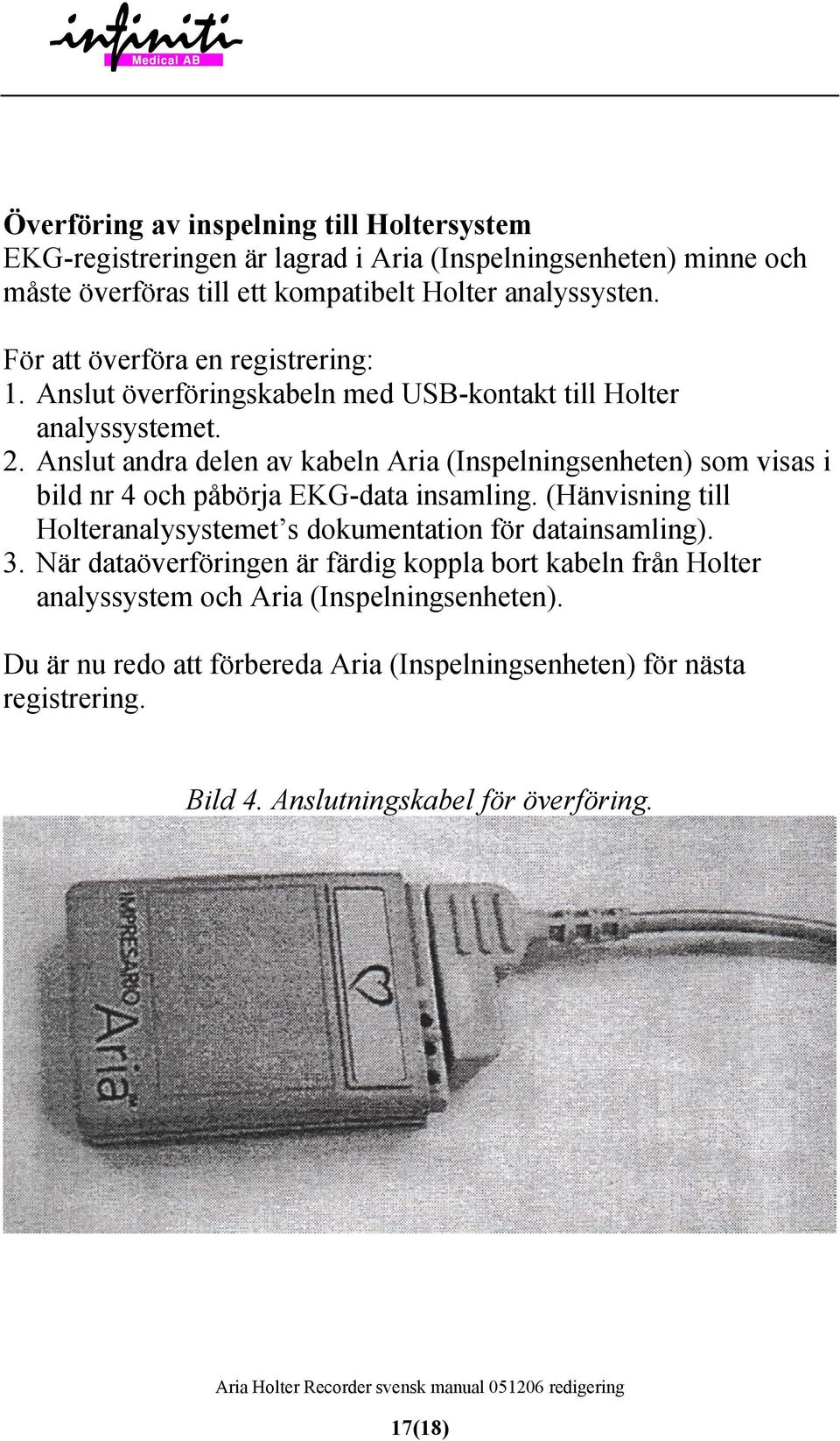 Anslut andra delen av kabeln Aria (Inspelningsenheten) som visas i bild nr 4 och påbörja EKG-data insamling.