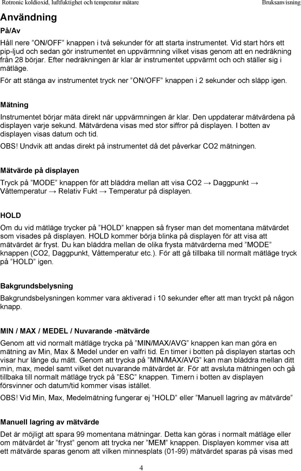 Efter nedräkningen är klar är instrumentet uppvärmt och och ställer sig i mätläge. För att stänga av instrumentet tryck ner ON/OFF knappen i 2 sekunder och släpp igen.