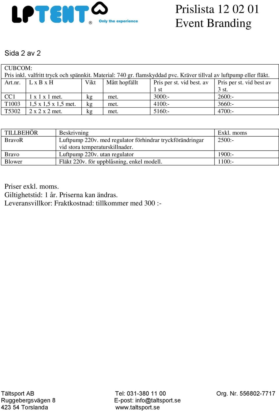 kg met. 5160:- 4700:- TILLBEHÖR Beskrivning Exkl. moms BravoR Luftpump 220v. med regulator förhindrar tryckförändringar 2500:- vid stora temperaturskillnader.