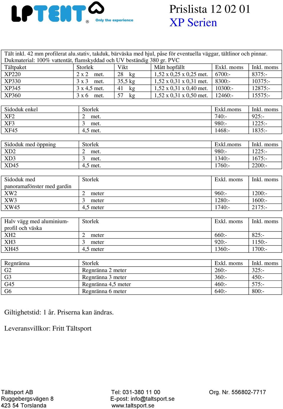 8300:- 10375:- XP345 3 x 4,5 met. 41 kg 1,52 x 0,31 x 0,40 met. 10300:- 12875:- XP360 3 x 6 met. 57 kg 1,52 x 0,31 x 0,50 met. 12460:- 15575:- Sidoduk enkel Storlek Exkl.moms Inkl. moms XF2 2 met.