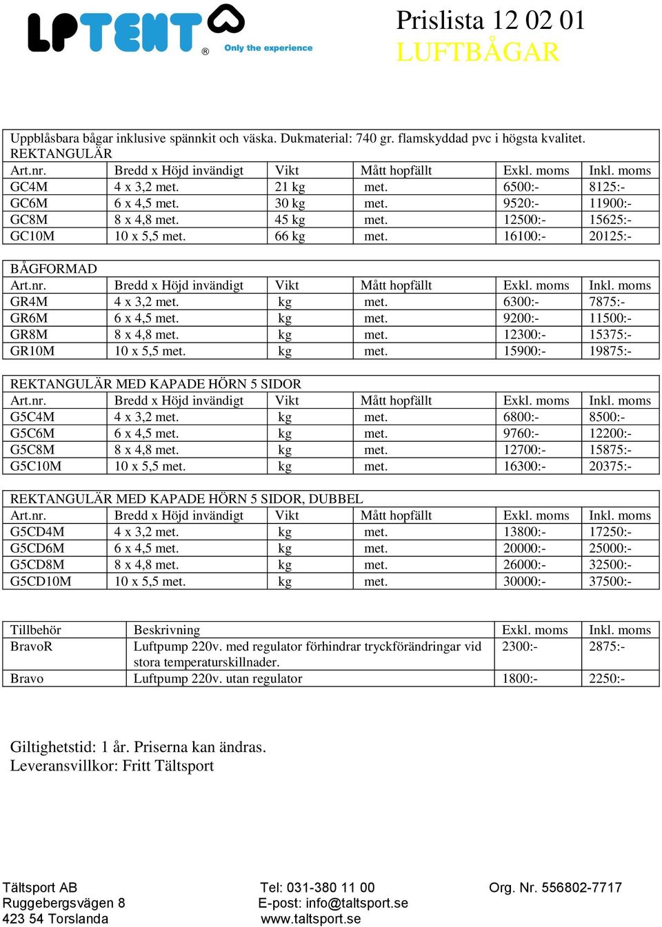 nr. Bredd x Höjd invändigt Vikt Mått hopfällt Exkl. moms Inkl. moms GR4M 4 x 3,2 met. kg met. 6300:- 7875:- GR6M 6 x 4,5 met. kg met. 9200:- 11500:- GR8M 8 x 4,8 met. kg met. 12300:- 15375:- GR10M 10 x 5,5 met.