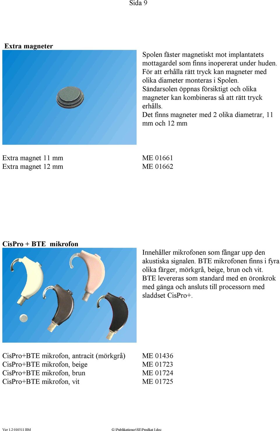 Det finns magneter med 2 olika diametrar, 11 mm och 12 mm Extra magnet 11 mm ME 01661 Extra magnet 12 mm ME 01662 CisPro + BTE mikrofon Innehåller mikrofonen som fångar upp den akustiska signalen.