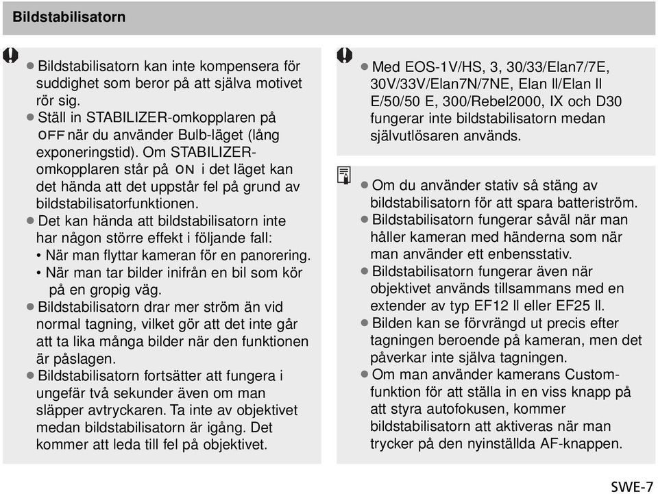 Det kan hända att bildstabilisatorn inte har någon större effekt i följande fall: När man flyttar kameran för en panorering. När man tar bilder inifrån en bil som kör på en gropig väg.