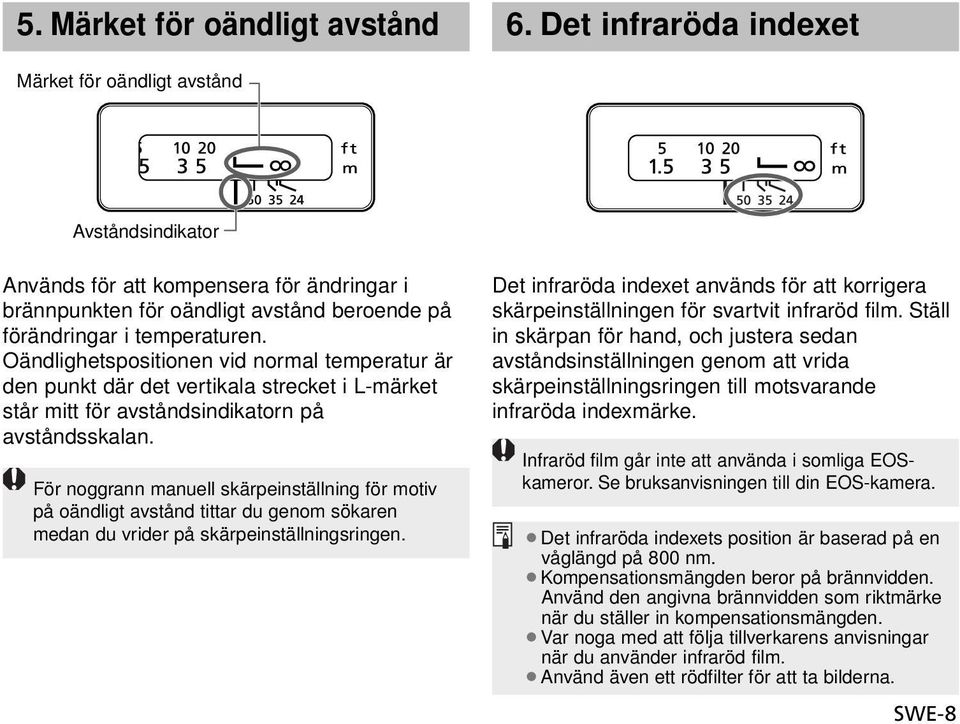 Oändlighetspositionen vid normal temperatur är den punkt där det vertikala strecket i L-märket står mitt för avståndsindikatorn på avståndsskalan.