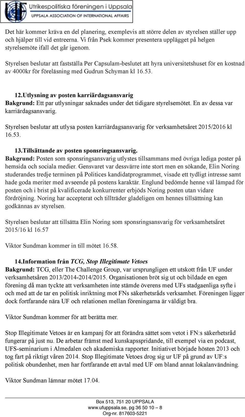 Styrelsen beslutar att fastställa Per Capsulam-beslutet att hyra universitetshuset för en kostnad av 4000kr för föreläsning med Gudrun Schyman kl 16.53. 12.