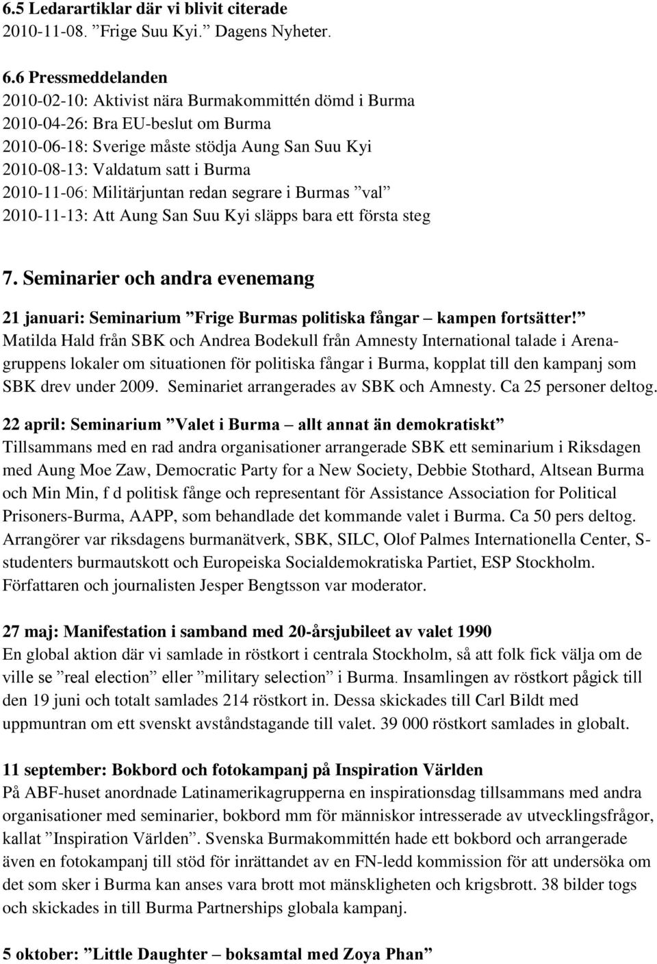 2010-11-06: Militärjuntan redan segrare i Burmas val 2010-11-13: Att Aung San Suu Kyi släpps bara ett första steg 7.
