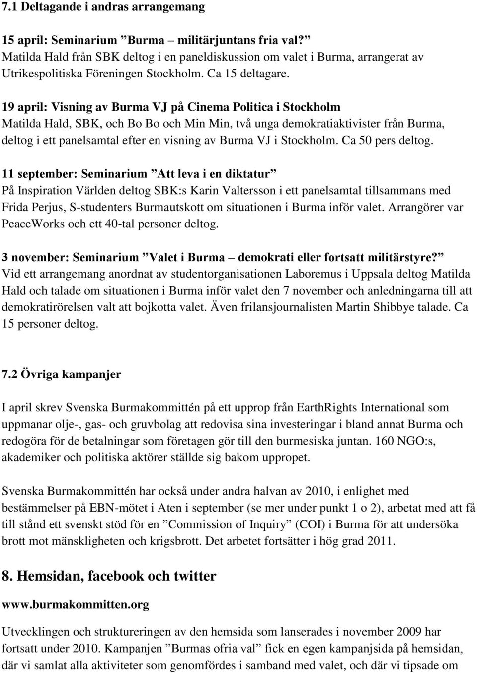 19 april: Visning av Burma VJ på Cinema Politica i Stockholm Matilda Hald, SBK, och Bo Bo och Min Min, två unga demokratiaktivister från Burma, deltog i ett panelsamtal efter en visning av Burma VJ i