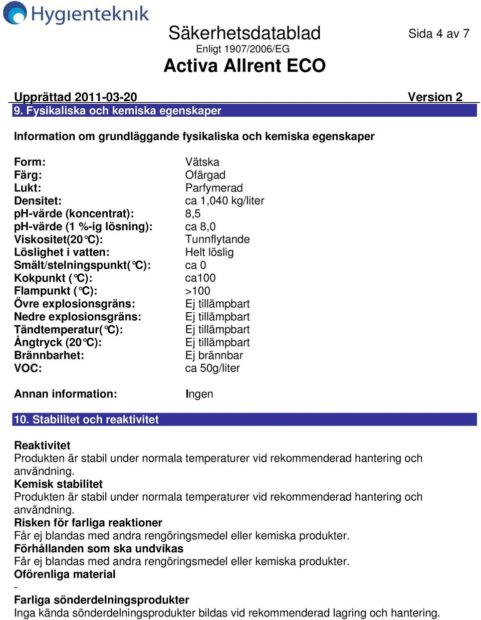 phvärde (1 %ig lösning): ca 8,0 Viskositet(20 C): Tunnflytande Löslighet i vatten: Helt löslig Smält/stelningspunkt( C): ca 0 Kokpunkt ( C): ca100 Flampunkt ( C): >100 Övre explosionsgräns: Ej