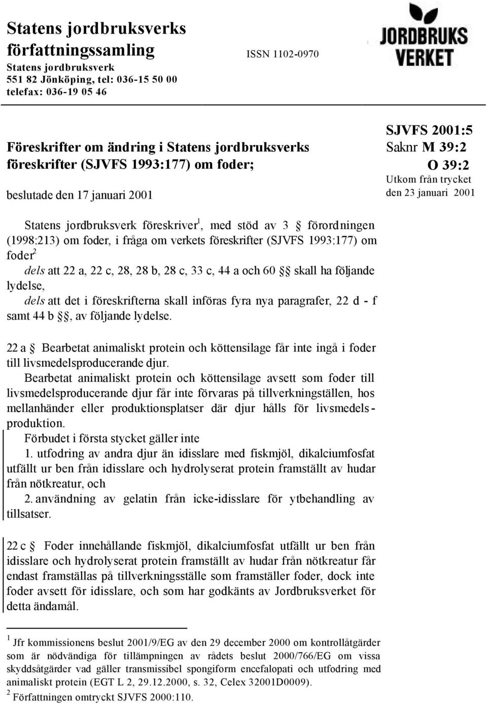 föreskrifter (SJVFS 1993:177) om foder 2 dels att 22 a, 22 c, 28, 28 b, 28 c, 33 c, 44 a och 60 skall ha följande lydelse, dels att det i föreskrifterna skall införas fyra nya paragrafer, 22 d - f