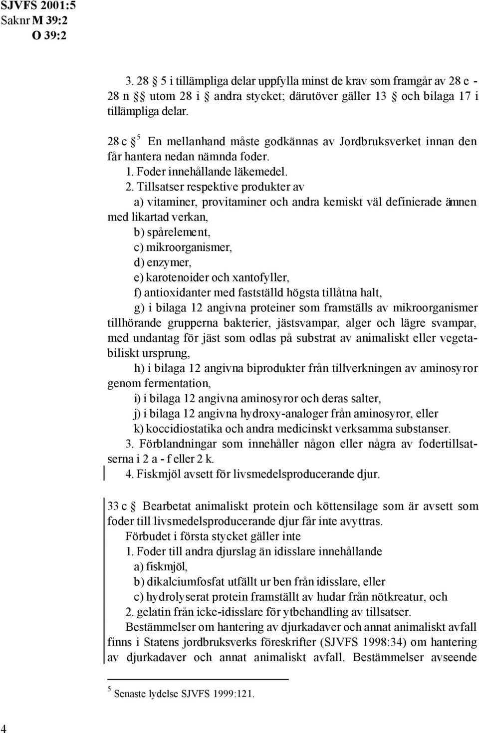 Tillsatser respektive produkter av a) vitaminer, provitaminer och andra kemiskt väl definierade ämnen med likartad verkan, b) spårelement, c) mikroorganismer, d) enzymer, e) karotenoider och