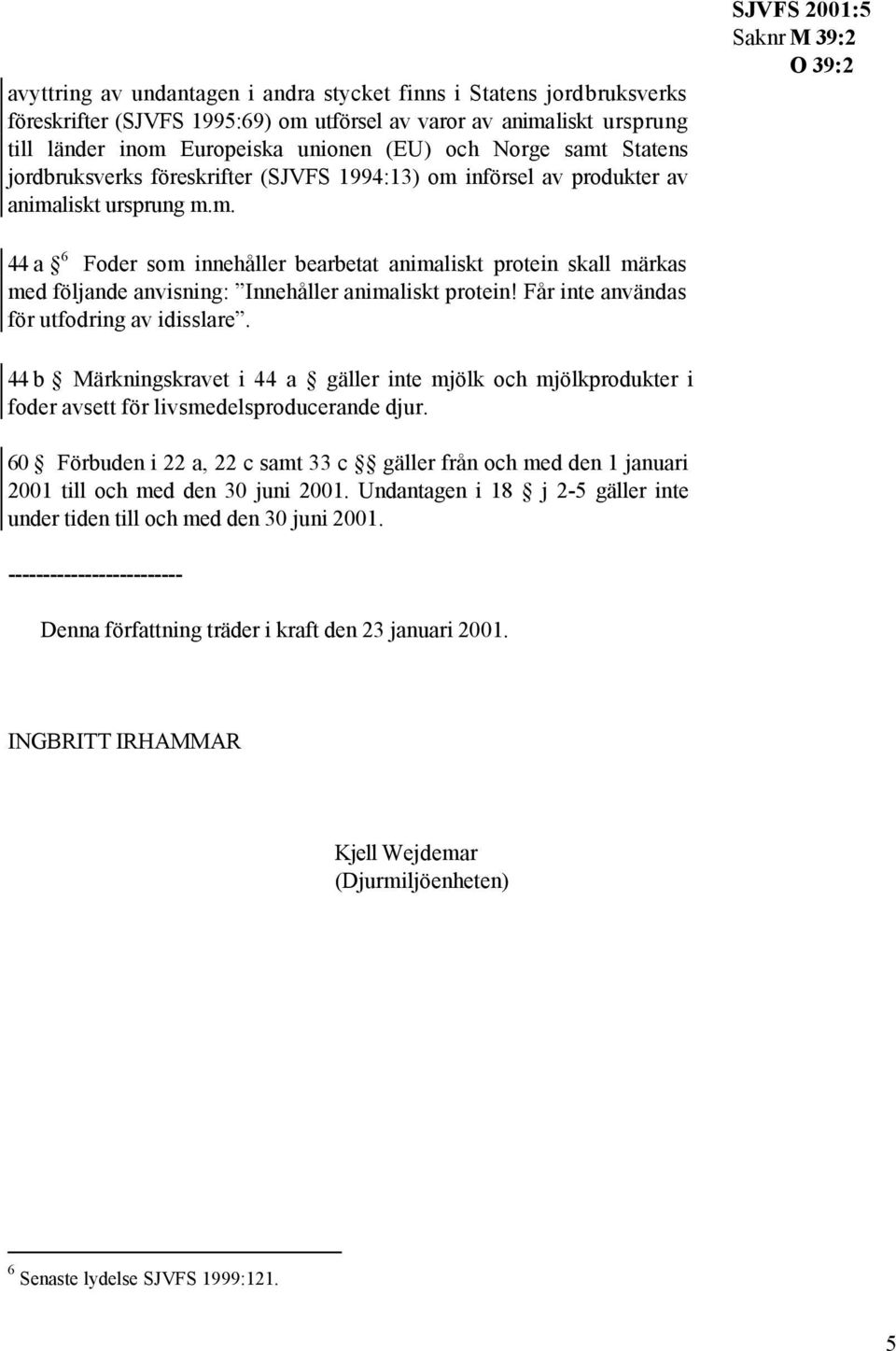 Får inte användas för utfodring av idisslare. 44 b Märkningskravet i 44 a gäller inte mjölk och mjölkprodukter i foder avsett för livsmedelsproducerande djur.