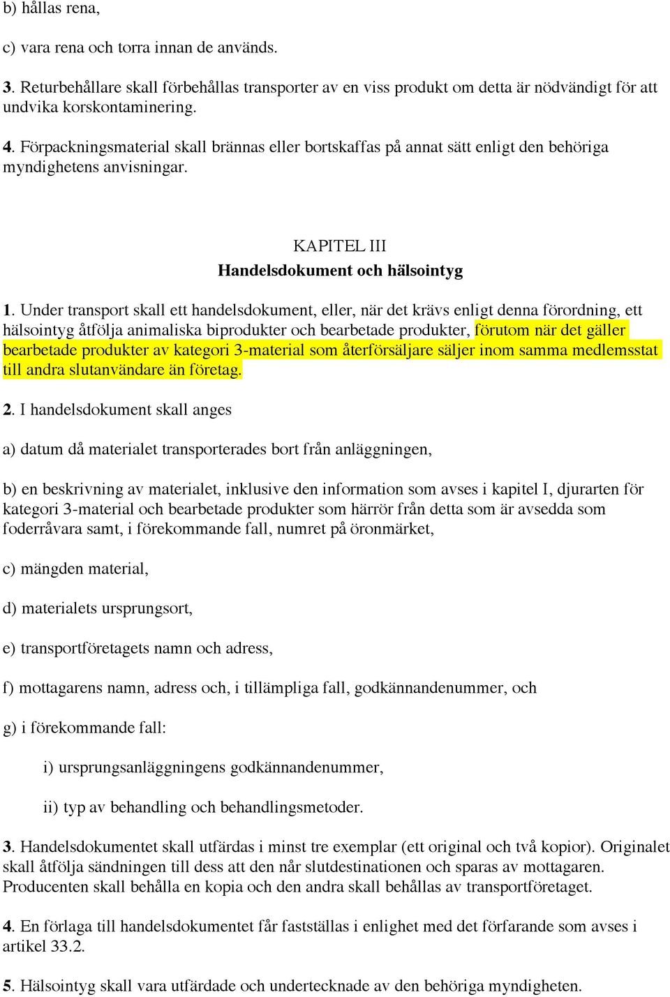 Under transport skall ett handelsdokument, eller, när det krävs enligt denna förordning, ett hälsointyg åtfölja animaliska biprodukter och bearbetade produkter, förutom när det gäller bearbetade