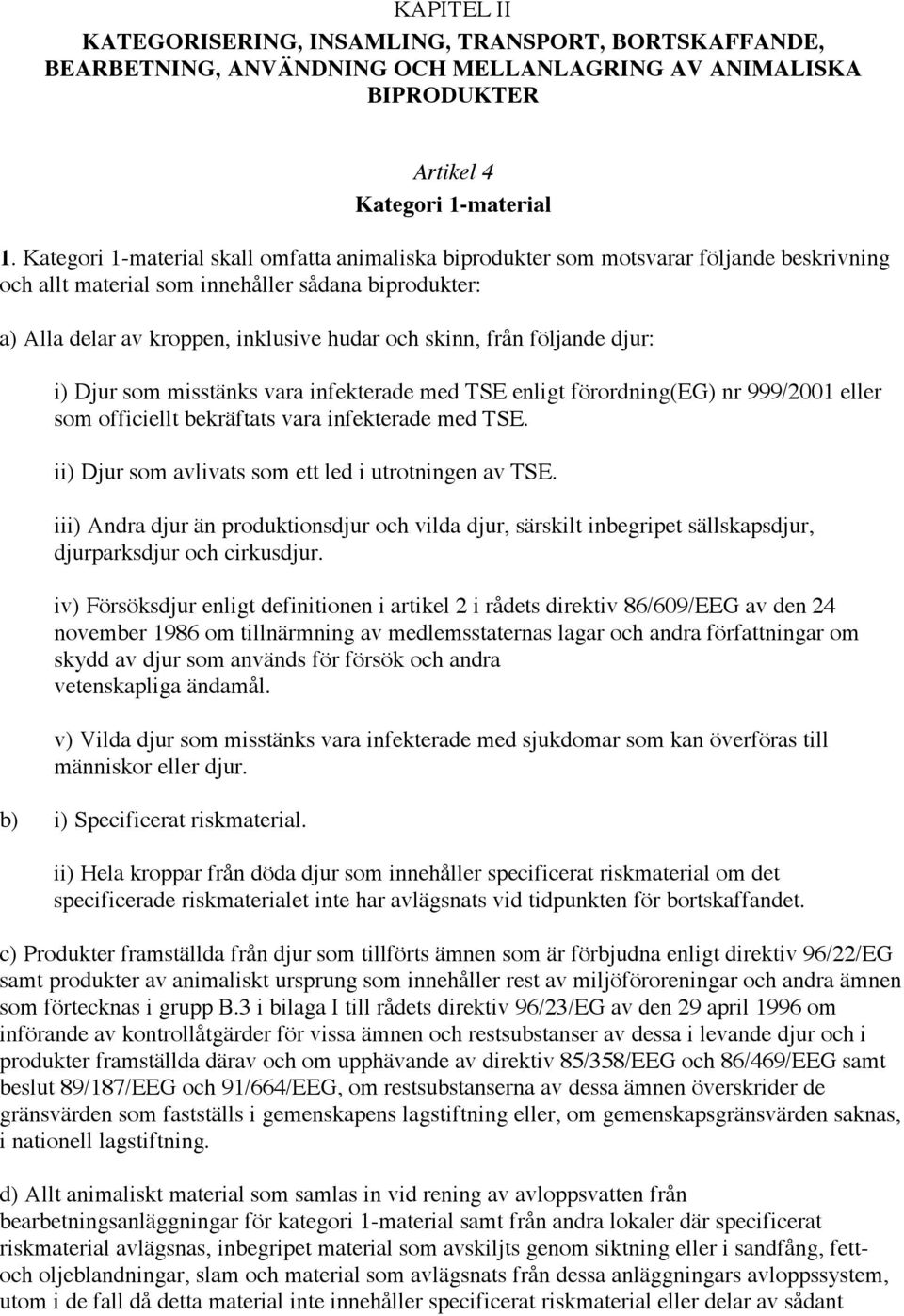 från följande djur: i) Djur som misstänks vara infekterade med TSE enligt förordning(eg) nr 999/2001 eller som officiellt bekräftats vara infekterade med TSE.