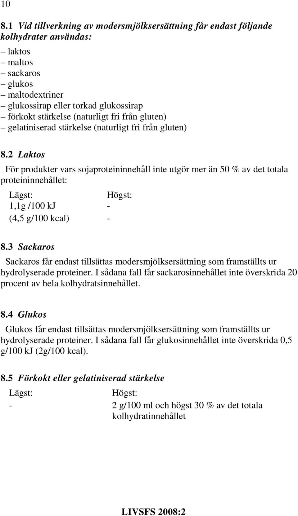 2 Laktos För produkter vars sojaproteininnehåll inte utgör mer än 50 % av det totala proteininnehållet: 1,1g /100 kj - (4,5 g/100 kcal) - 8.