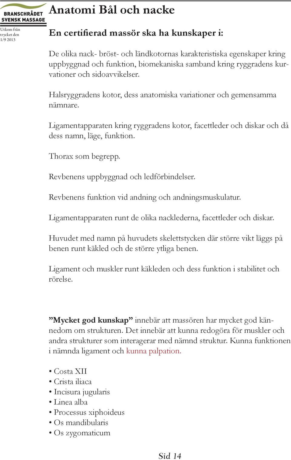 Ligamentapparaten kring ryggradens kotor, facettleder och diskar och då dess namn, läge, funktion. Thorax som begrepp. Revbenens uppbyggnad och ledförbindelser.