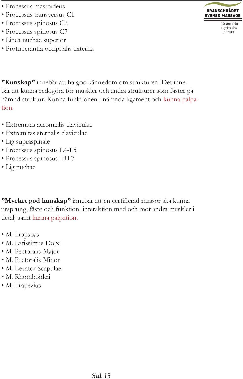 Extremitas acromialis claviculae Extremitas sternalis claviculae Lig supraspinale Processus spinosus L4-L5 Processus spinosus TH 7 Lig nuchae Mycket god kunskap innebär att en certifierad massör